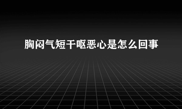 胸闷气短干呕恶心是怎么回事