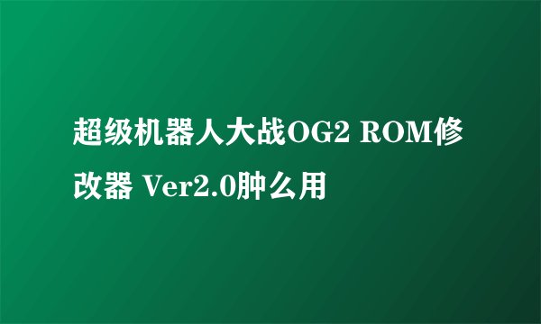 超级机器人大战OG2 ROM修改器 Ver2.0肿么用