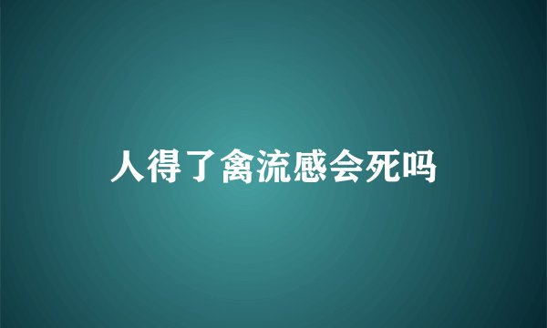 人得了禽流感会死吗