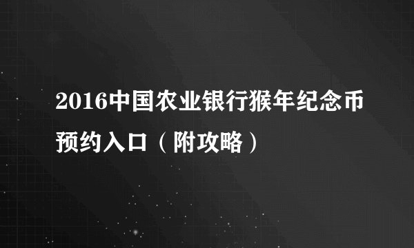 2016中国农业银行猴年纪念币预约入口（附攻略）