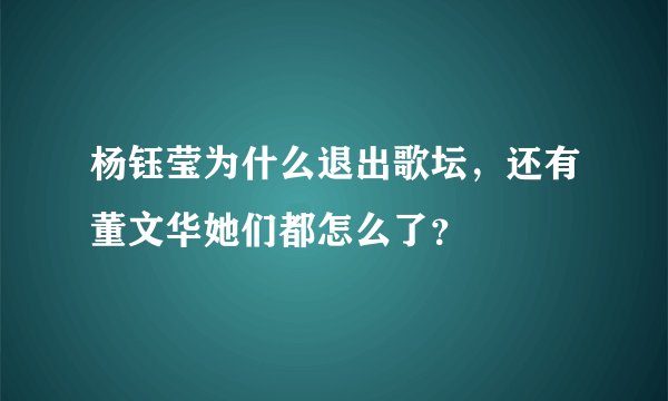 杨钰莹为什么退出歌坛，还有董文华她们都怎么了？
