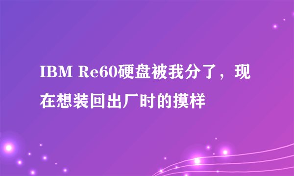 IBM Re60硬盘被我分了,现在想装回出厂时的摸样