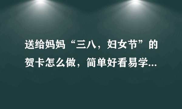送给妈妈“三八，妇女节”的贺卡怎么做，简单好看易学的手工贺卡？
