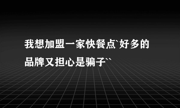 我想加盟一家快餐点`好多的品牌又担心是骗子``