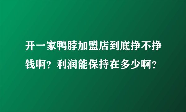 开一家鸭脖加盟店到底挣不挣钱啊？利润能保持在多少啊？