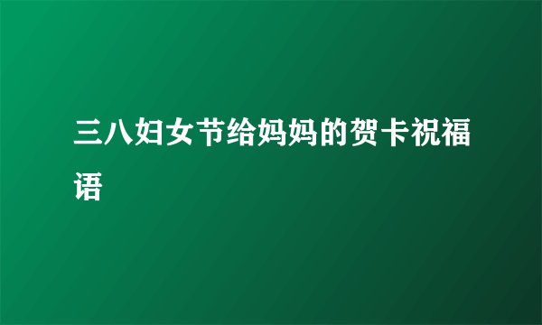 三八妇女节给妈妈的贺卡祝福语