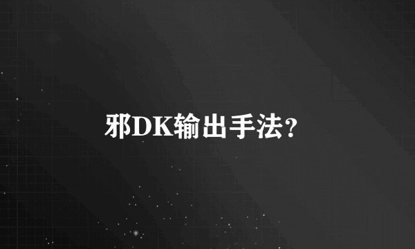 邪DK输出手法？