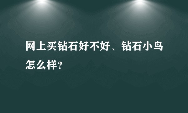 网上买钻石好不好、钻石小鸟怎么样？