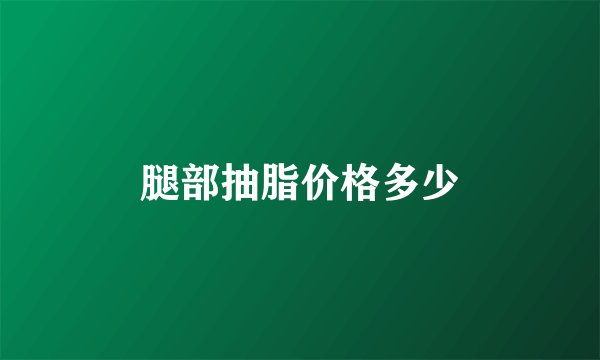 腿部抽脂价格多少