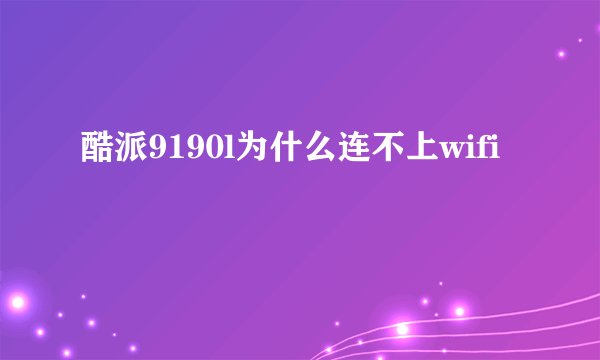 酷派9190l为什么连不上wifi