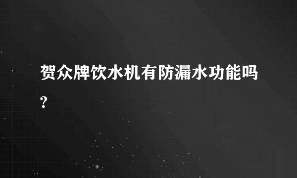 贺众牌饮水机有防漏水功能吗?