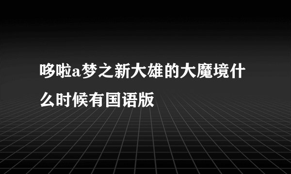 哆啦a梦之新大雄的大魔境什么时候有国语版