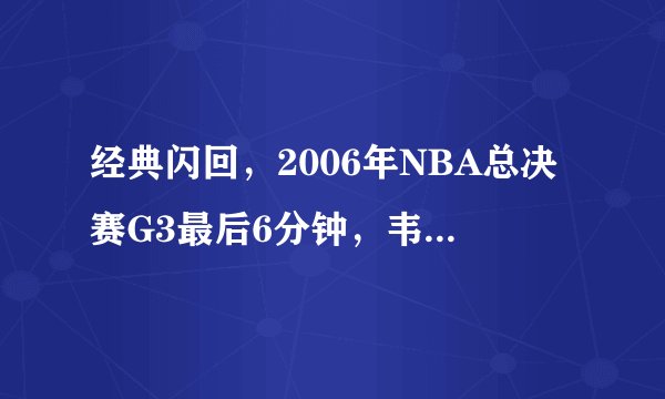 经典闪回，2006年NBA总决赛G3最后6分钟，韦德就是矮5公分的乔丹