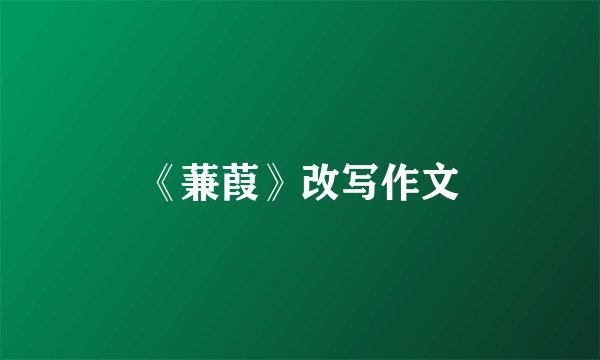 《蒹葭》改写作文