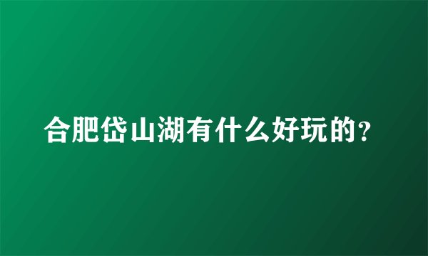 合肥岱山湖有什么好玩的？