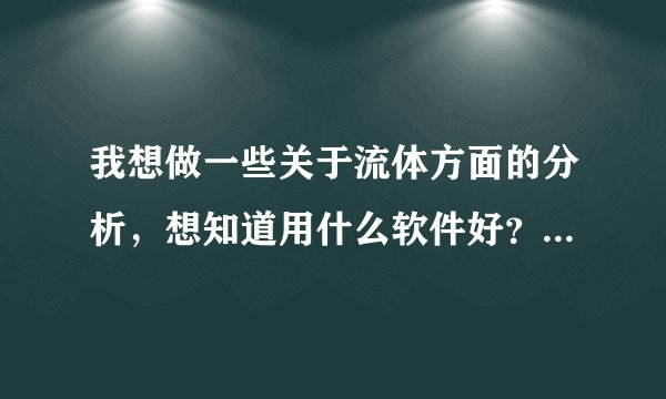 我想做一些关于流体方面的分析，想知道用什么软件好？ansys可以吗？