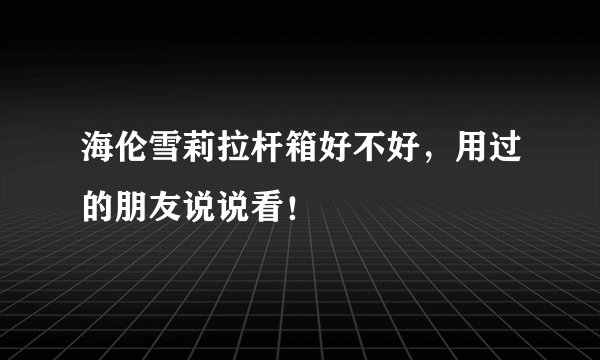 海伦雪莉拉杆箱好不好，用过的朋友说说看！