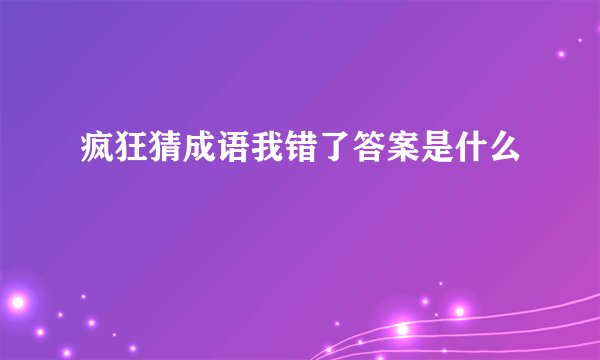 疯狂猜成语我错了答案是什么