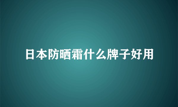 日本防晒霜什么牌子好用