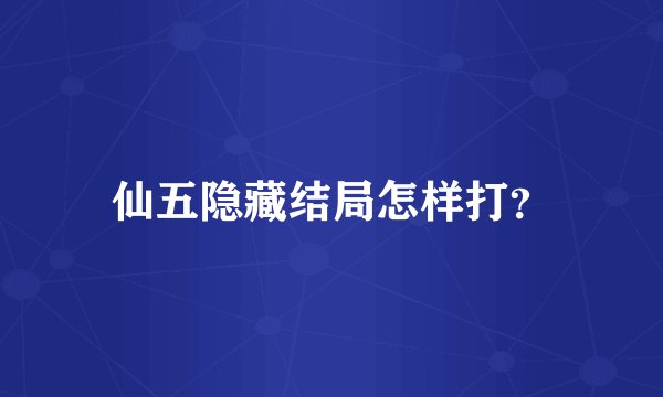 仙五隐藏结局怎样打？