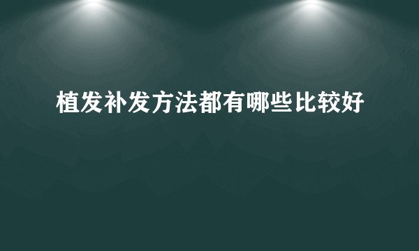 植发补发方法都有哪些比较好