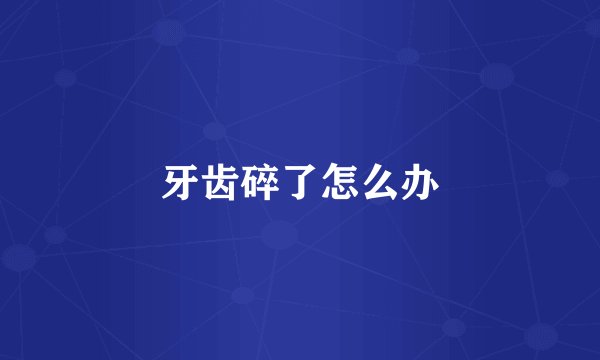 牙齿碎了怎么办