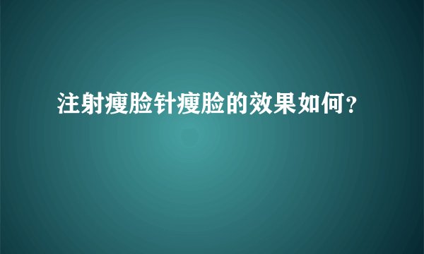 注射瘦脸针瘦脸的效果如何？