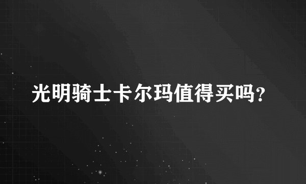 光明骑士卡尔玛值得买吗？