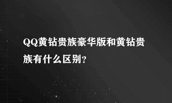 QQ黄钻贵族豪华版和黄钻贵族有什么区别?