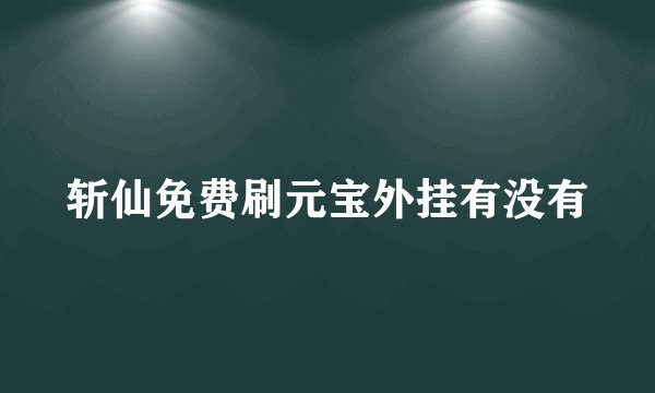斩仙免费刷元宝外挂有没有