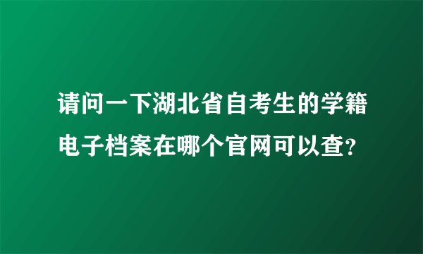 请问一下湖北省自考生的学籍电子档案在哪个官网可以查？