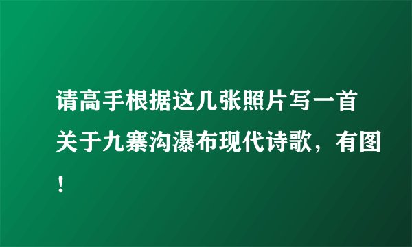 请高手根据这几张照片写一首关于九寨沟瀑布现代诗歌，有图！