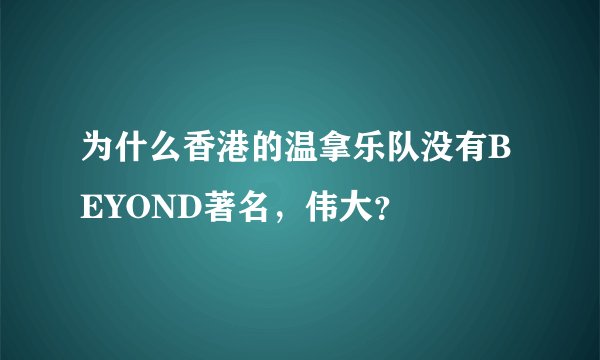 为什么香港的温拿乐队没有BEYOND著名，伟大？