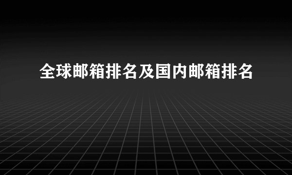 全球邮箱排名及国内邮箱排名