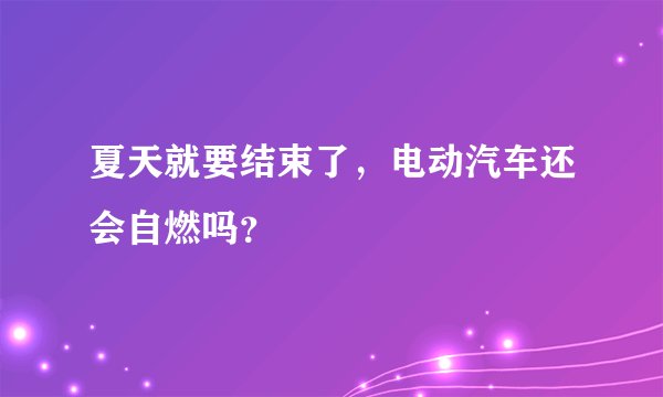 夏天就要结束了，电动汽车还会自燃吗？