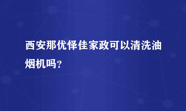 西安那优怿佳家政可以清洗油烟机吗？