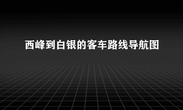 西峰到白银的客车路线导航图