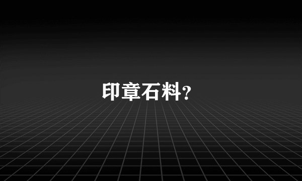 印章石料？
