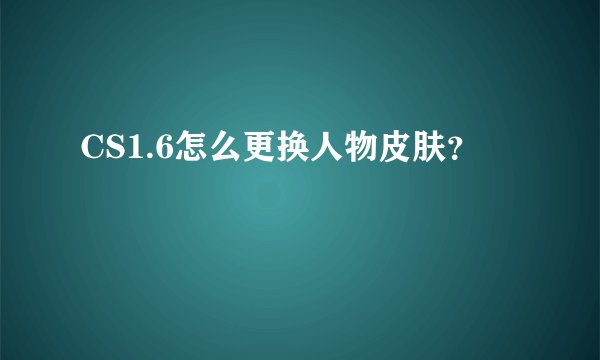 CS1.6怎么更换人物皮肤？