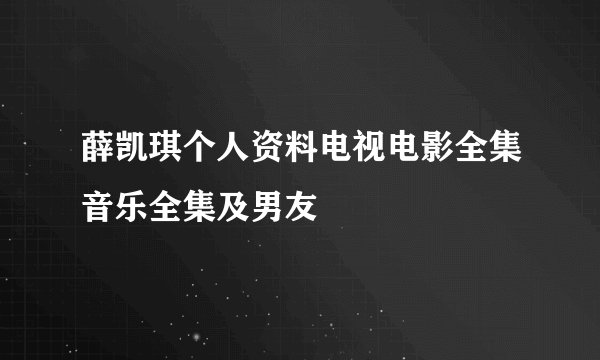 薛凯琪个人资料电视电影全集音乐全集及男友