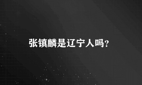 张镇麟是辽宁人吗？