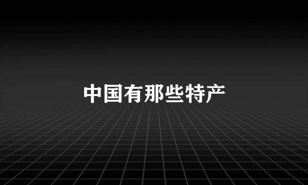 中国有那些特产