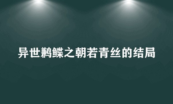 异世鹣鲽之朝若青丝的结局