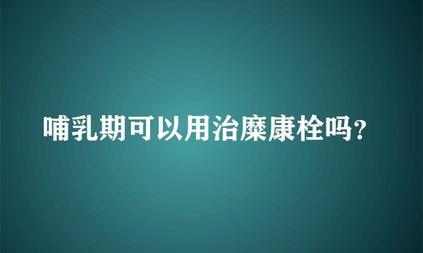 哺乳期可以用治糜康栓吗？