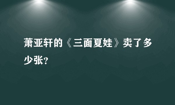 萧亚轩的《三面夏娃》卖了多少张？