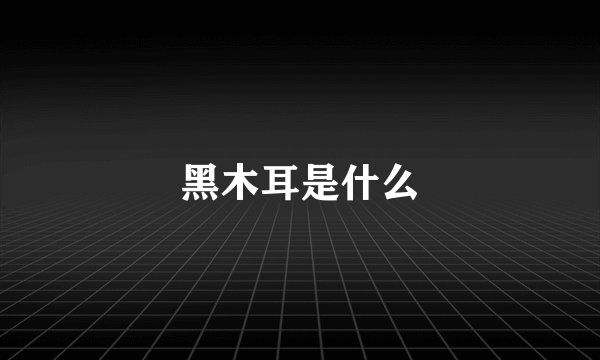 黑木耳是什么