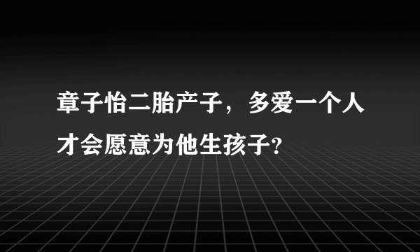 章子怡二胎产子,多爱一个人才会愿意为他生孩子?