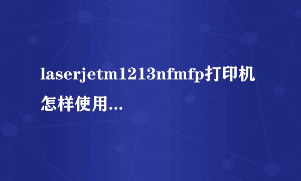 laserjetm1213nfmfp打印机怎样使用扫描啊？