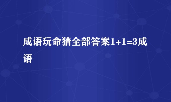 成语玩命猜全部答案1+1=3成语