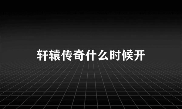 轩辕传奇什么时候开